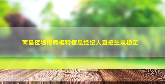 南昌夜场招聘模特信息经纪人直招生意稳定