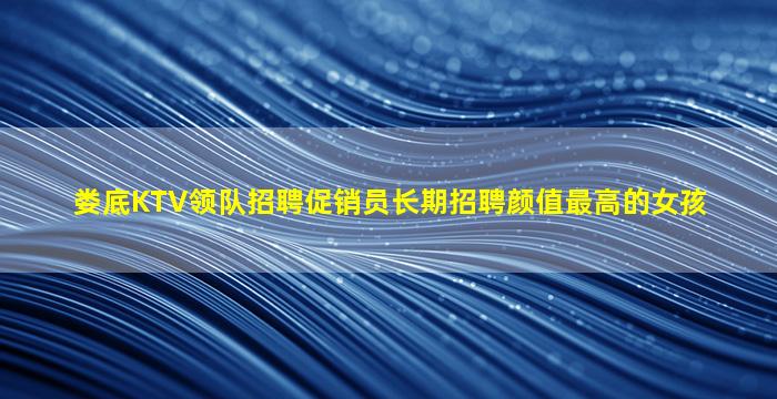 娄底KTV领队招聘促销员长期招聘颜值最高的女孩